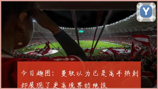 今日趣图:曼联以为已是高手热刺却展现了更高境界的绝技