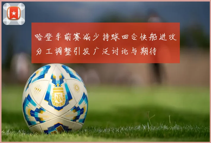 哈登季前赛减少持球回合快船进攻分工调整引发广泛讨论与期待