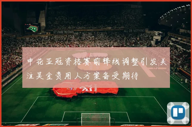 申花亚冠资格赛前锋线调整引发关注吴金贵用人方案备受期待