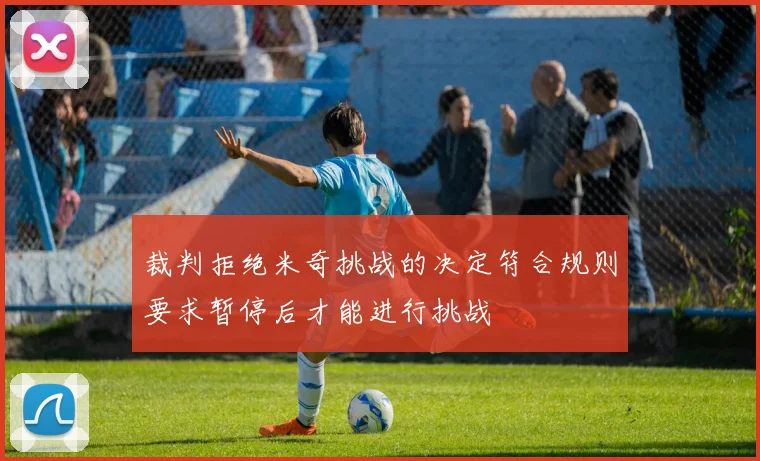裁判拒绝米奇挑战的决定符合规则要求暂停后才能进行挑战