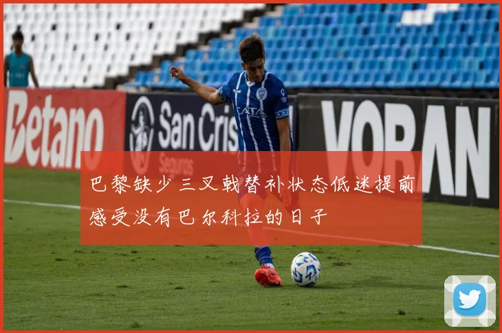 巴黎缺少三叉戟替补状态低迷提前感受没有巴尔科拉的日子