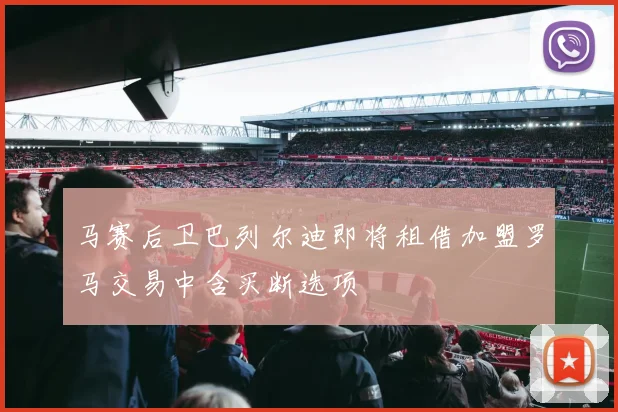 马赛后卫巴列尔迪即将租借加盟罗马交易中含买断选项