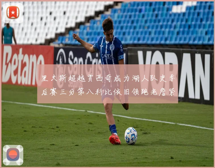 里夫斯超越贾西奇成为湖人队史季后赛三分第八科比依旧领跑老詹紧随其后