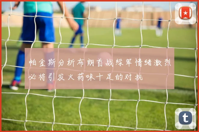 帕金斯分析布朗首战绿军情绪激烈必将引发火药味十足的对抗