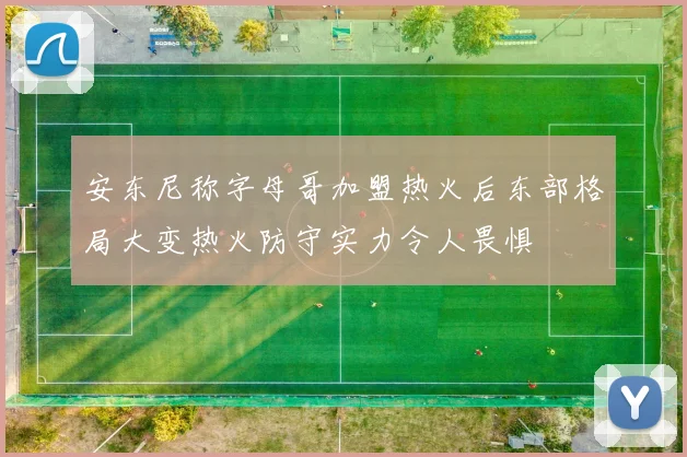 安东尼称字母哥加盟热火后东部格局大变热火防守实力令人畏惧