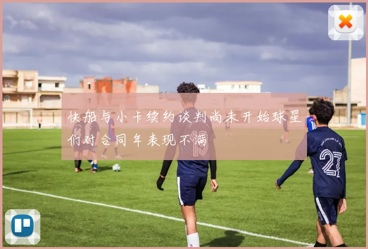 快船与小卡续约谈判尚未开始球星们对合同年表现不满