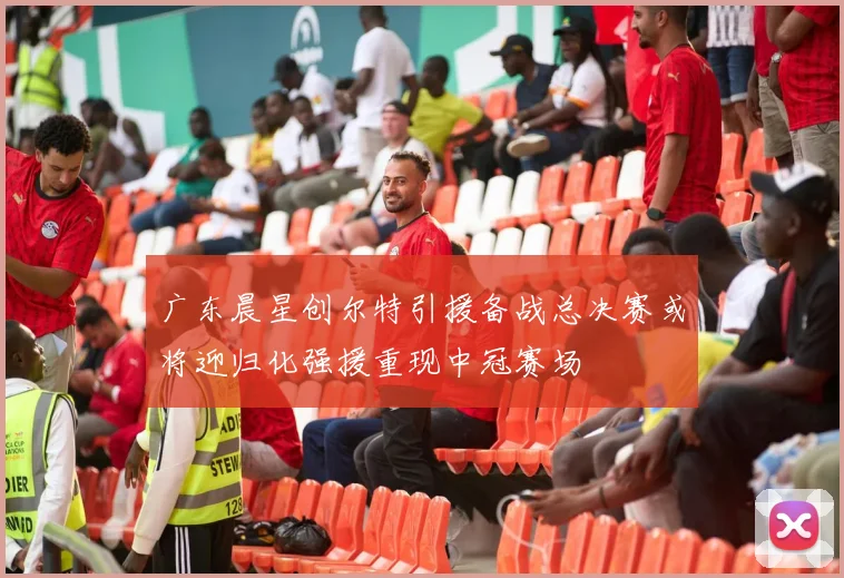 广东晨星创尔特引援备战总决赛或将迎归化强援重现中冠赛场