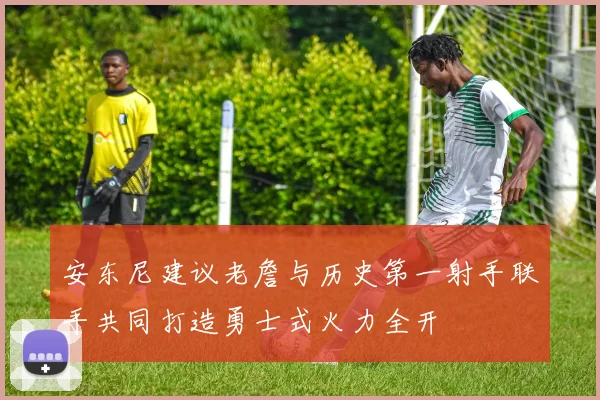 安东尼建议老詹与历史第一射手联手共同打造勇士式火力全开